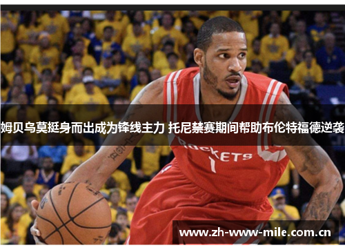 姆贝乌莫挺身而出成为锋线主力 托尼禁赛期间帮助布伦特福德逆袭 姆贝乌莫挺身而出成为锋线主力 托尼禁赛期间帮助布伦特福德逆袭