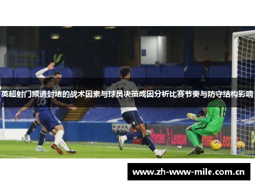 英超射门频遭封堵的战术因素与球员决策成因分析比赛节奏与防守结构影响 英超射门频遭封堵的战术因素与球员决策成因分析比赛节奏与防守结构影响